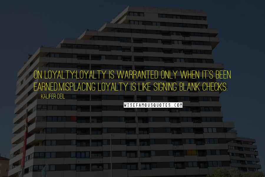 Kalifer Deil Quotes: On Loyalty:Loyalty is warranted only when it's been earned.Misplacing loyalty is like signing blank checks.