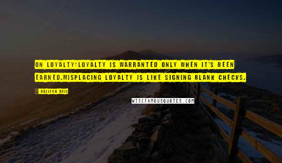 Kalifer Deil Quotes: On Loyalty:Loyalty is warranted only when it's been earned.Misplacing loyalty is like signing blank checks.