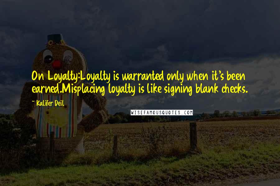 Kalifer Deil Quotes: On Loyalty:Loyalty is warranted only when it's been earned.Misplacing loyalty is like signing blank checks.