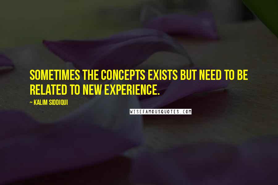 Kalim Siddiqui Quotes: sometimes the concepts exists but need to be related to new experience.