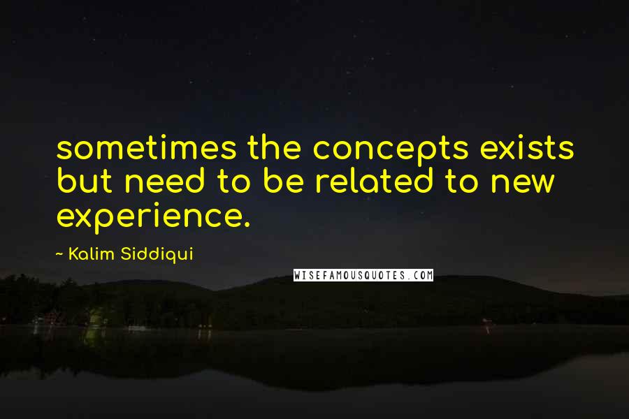 Kalim Siddiqui Quotes: sometimes the concepts exists but need to be related to new experience.