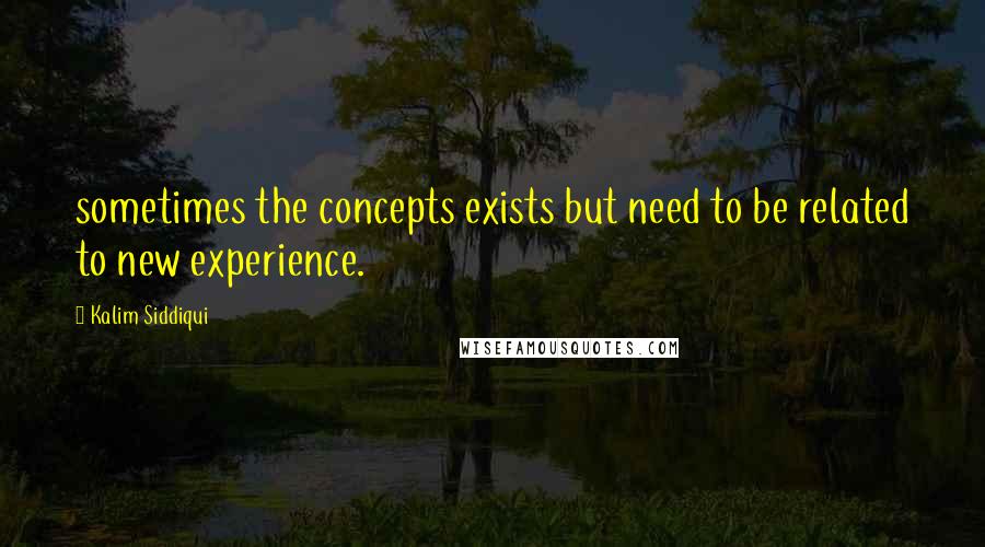 Kalim Siddiqui Quotes: sometimes the concepts exists but need to be related to new experience.