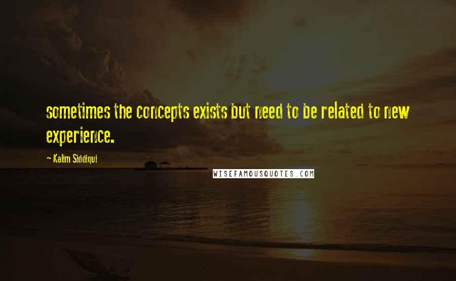 Kalim Siddiqui Quotes: sometimes the concepts exists but need to be related to new experience.