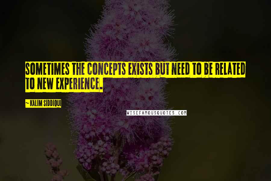 Kalim Siddiqui Quotes: sometimes the concepts exists but need to be related to new experience.