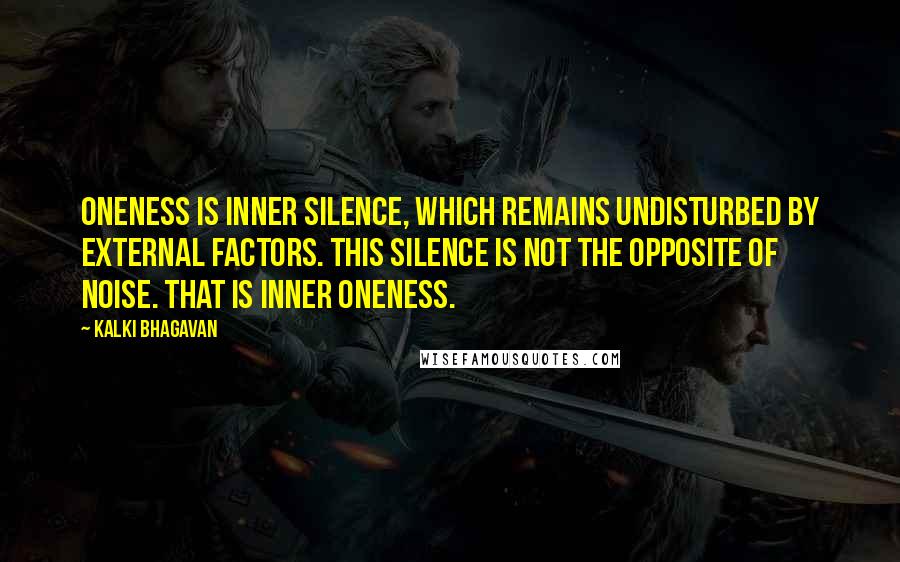 Kalki Bhagavan Quotes: Oneness is inner silence, which remains undisturbed by external factors. This silence is not the opposite of noise. That is inner Oneness.