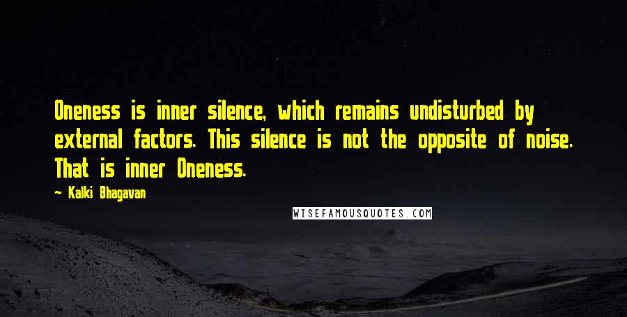 Kalki Bhagavan Quotes: Oneness is inner silence, which remains undisturbed by external factors. This silence is not the opposite of noise. That is inner Oneness.