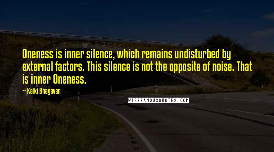 Kalki Bhagavan Quotes: Oneness is inner silence, which remains undisturbed by external factors. This silence is not the opposite of noise. That is inner Oneness.