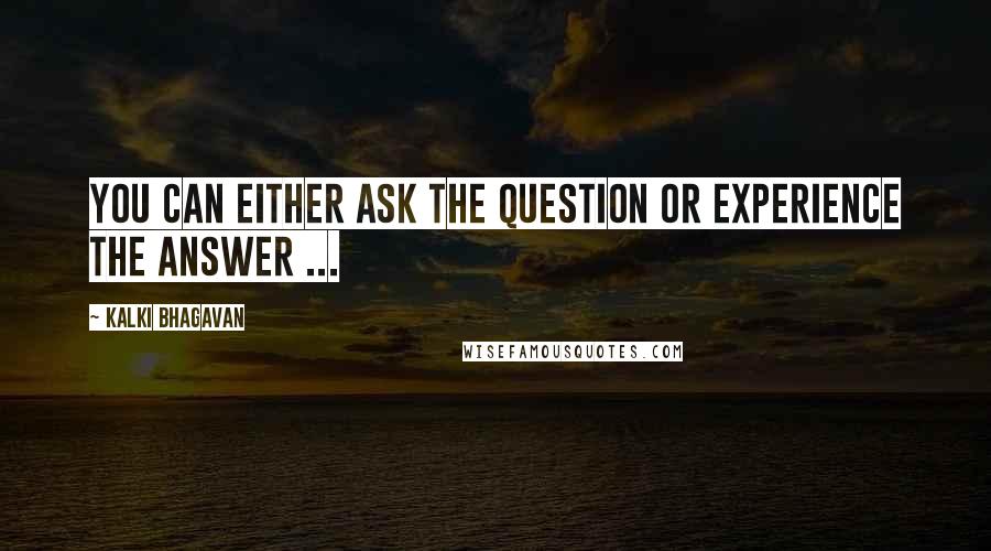 Kalki Bhagavan Quotes: You can either ask the question or experience the answer ...