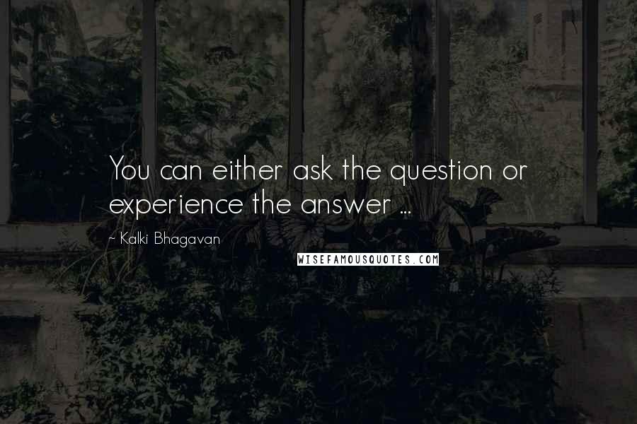 Kalki Bhagavan Quotes: You can either ask the question or experience the answer ...