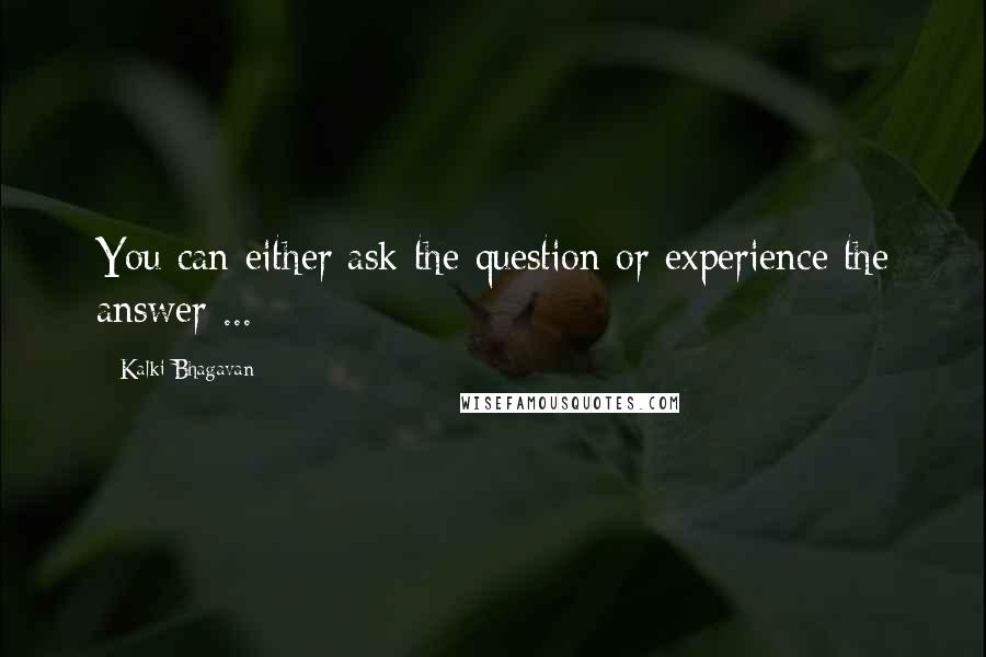 Kalki Bhagavan Quotes: You can either ask the question or experience the answer ...