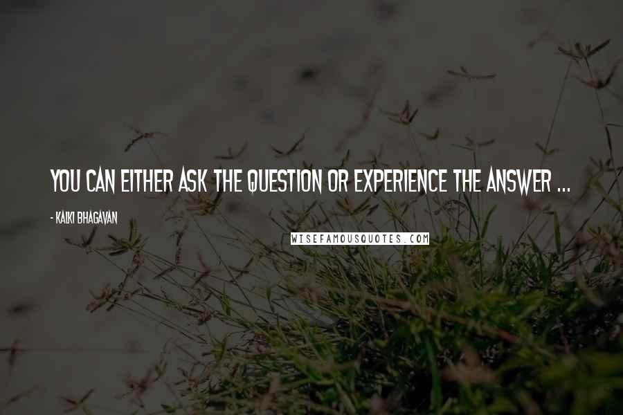 Kalki Bhagavan Quotes: You can either ask the question or experience the answer ...