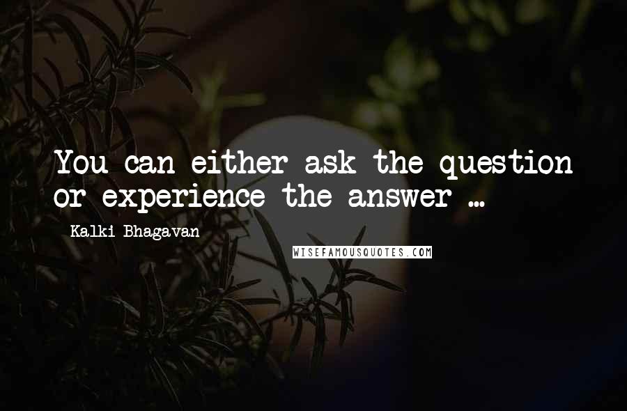 Kalki Bhagavan Quotes: You can either ask the question or experience the answer ...