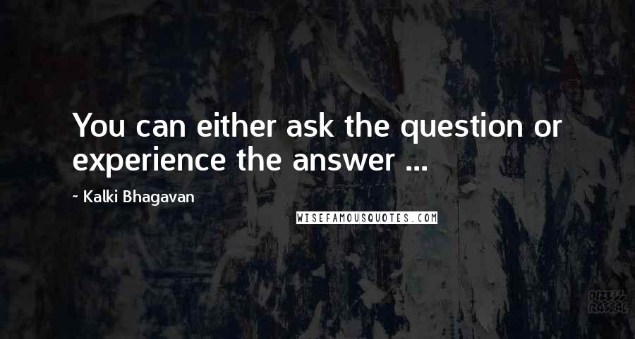 Kalki Bhagavan Quotes: You can either ask the question or experience the answer ...