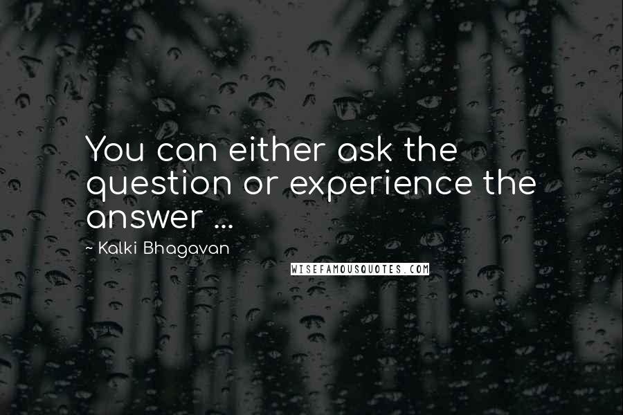 Kalki Bhagavan Quotes: You can either ask the question or experience the answer ...