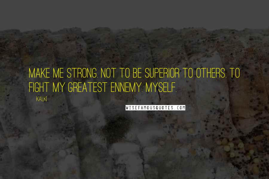 Kalki Quotes: Make me strong. Not to be superior to others. To fight my greatest ennemy. Myself.