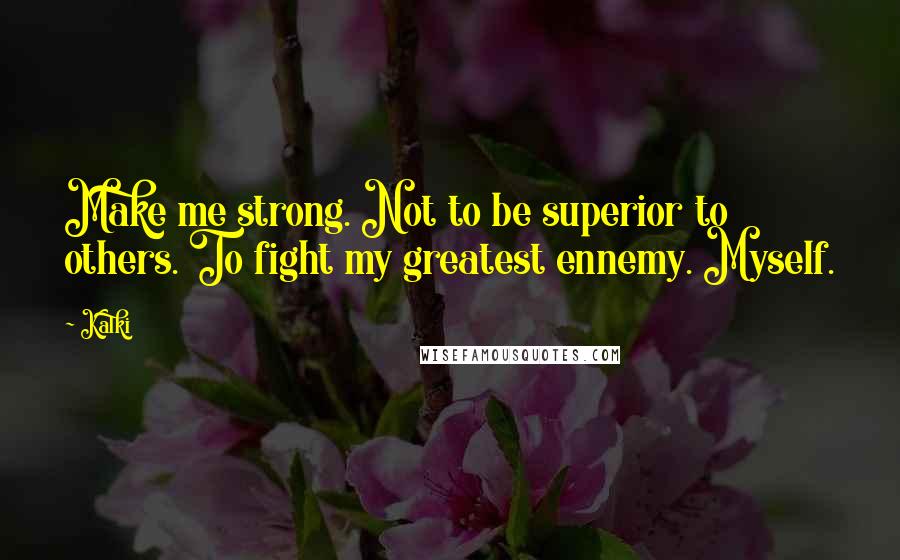 Kalki Quotes: Make me strong. Not to be superior to others. To fight my greatest ennemy. Myself.