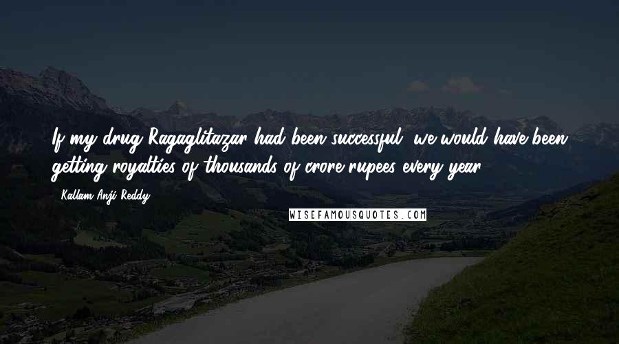 Kallam Anji Reddy Quotes: If my drug Ragaglitazar had been successful, we would have been getting royalties of thousands of crore rupees every year.