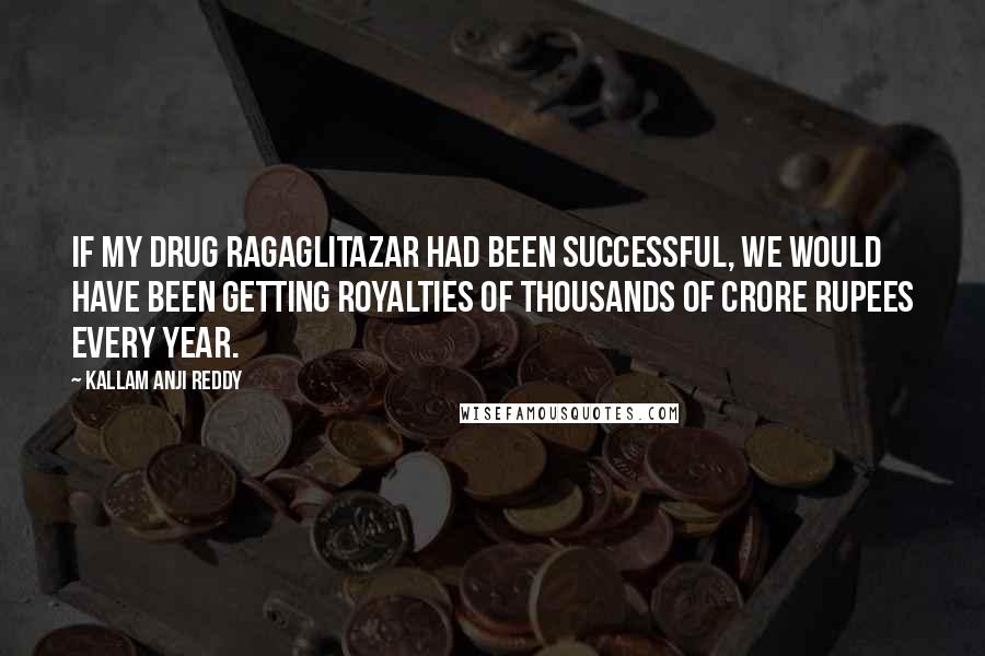 Kallam Anji Reddy Quotes: If my drug Ragaglitazar had been successful, we would have been getting royalties of thousands of crore rupees every year.