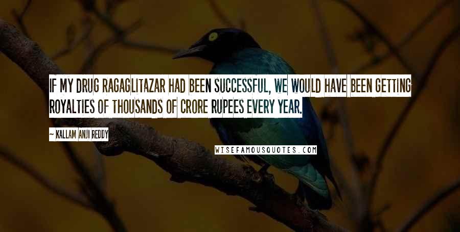 Kallam Anji Reddy Quotes: If my drug Ragaglitazar had been successful, we would have been getting royalties of thousands of crore rupees every year.