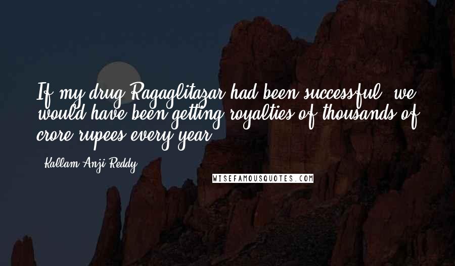 Kallam Anji Reddy Quotes: If my drug Ragaglitazar had been successful, we would have been getting royalties of thousands of crore rupees every year.