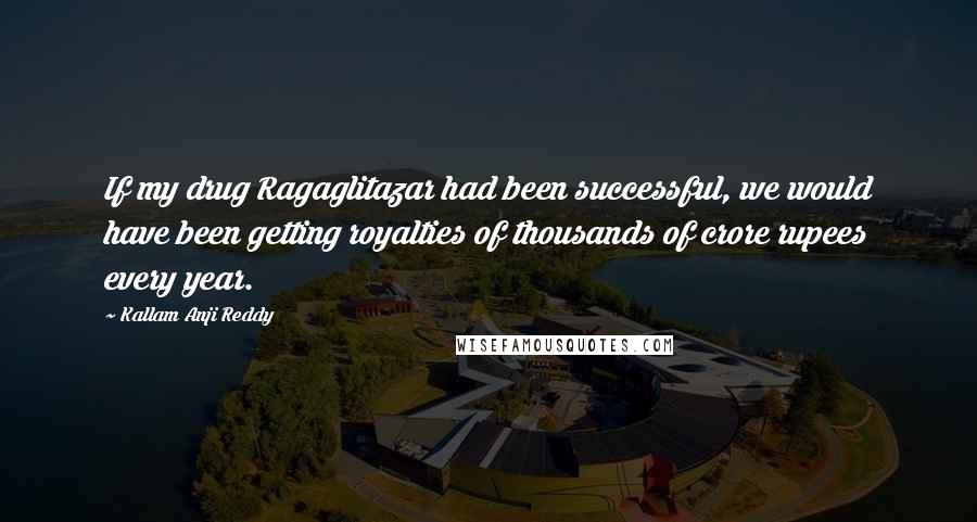 Kallam Anji Reddy Quotes: If my drug Ragaglitazar had been successful, we would have been getting royalties of thousands of crore rupees every year.