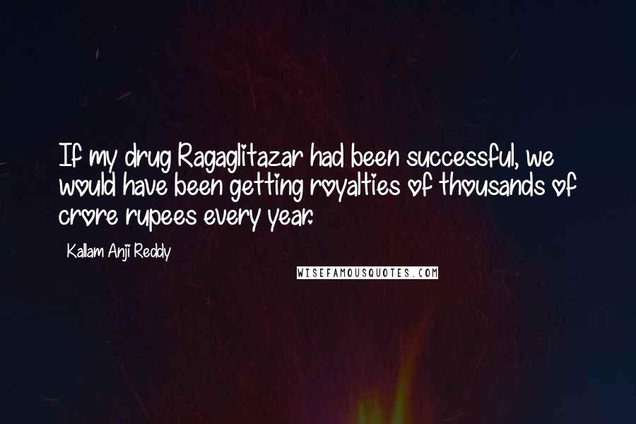 Kallam Anji Reddy Quotes: If my drug Ragaglitazar had been successful, we would have been getting royalties of thousands of crore rupees every year.