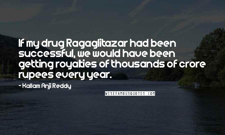 Kallam Anji Reddy Quotes: If my drug Ragaglitazar had been successful, we would have been getting royalties of thousands of crore rupees every year.