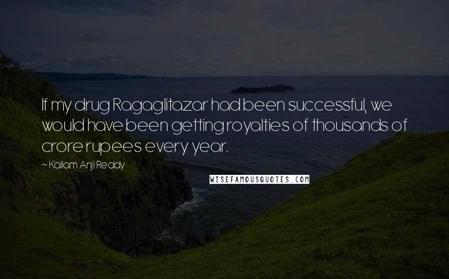 Kallam Anji Reddy Quotes: If my drug Ragaglitazar had been successful, we would have been getting royalties of thousands of crore rupees every year.