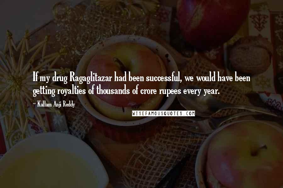 Kallam Anji Reddy Quotes: If my drug Ragaglitazar had been successful, we would have been getting royalties of thousands of crore rupees every year.