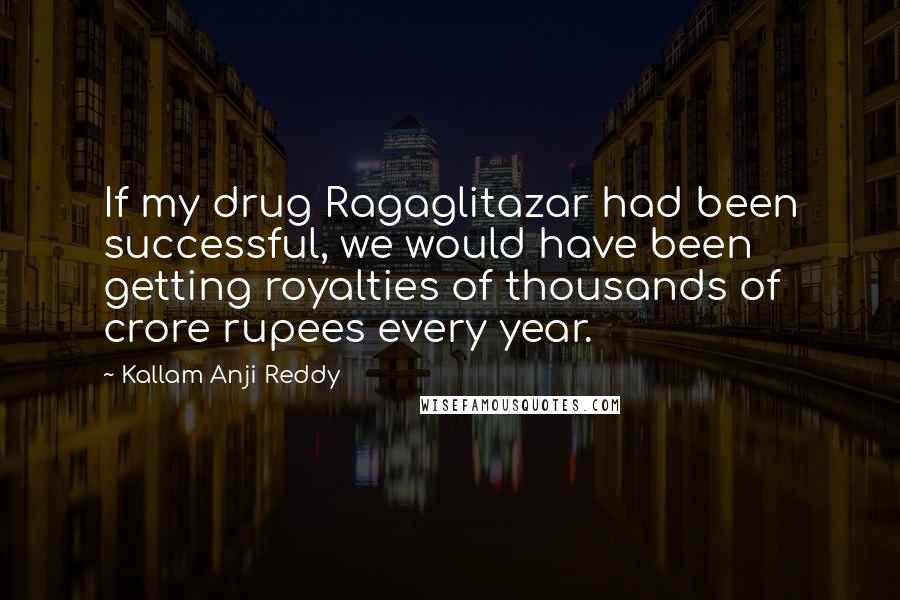 Kallam Anji Reddy Quotes: If my drug Ragaglitazar had been successful, we would have been getting royalties of thousands of crore rupees every year.