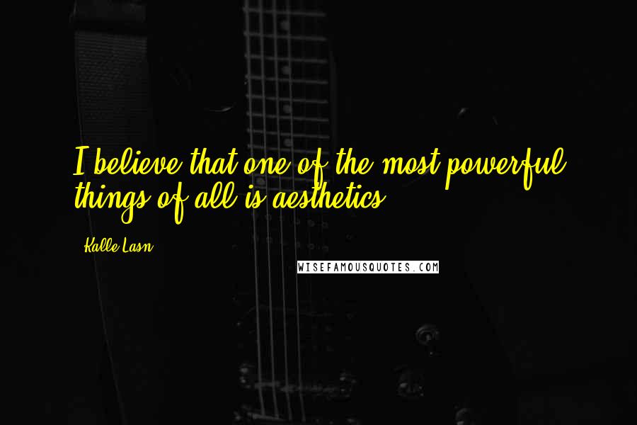 Kalle Lasn Quotes: I believe that one of the most powerful things of all is aesthetics.