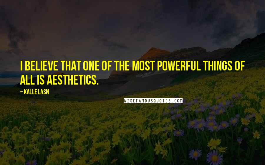 Kalle Lasn Quotes: I believe that one of the most powerful things of all is aesthetics.