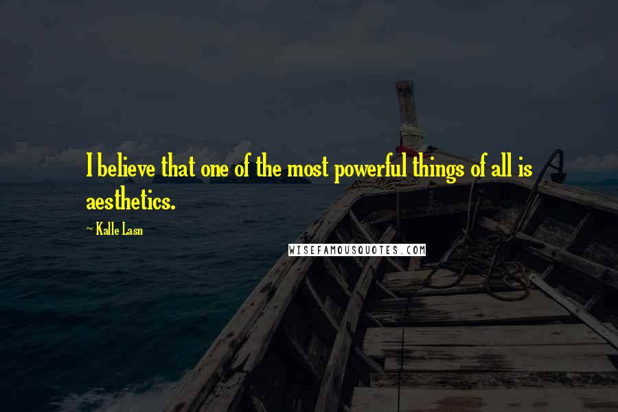 Kalle Lasn Quotes: I believe that one of the most powerful things of all is aesthetics.