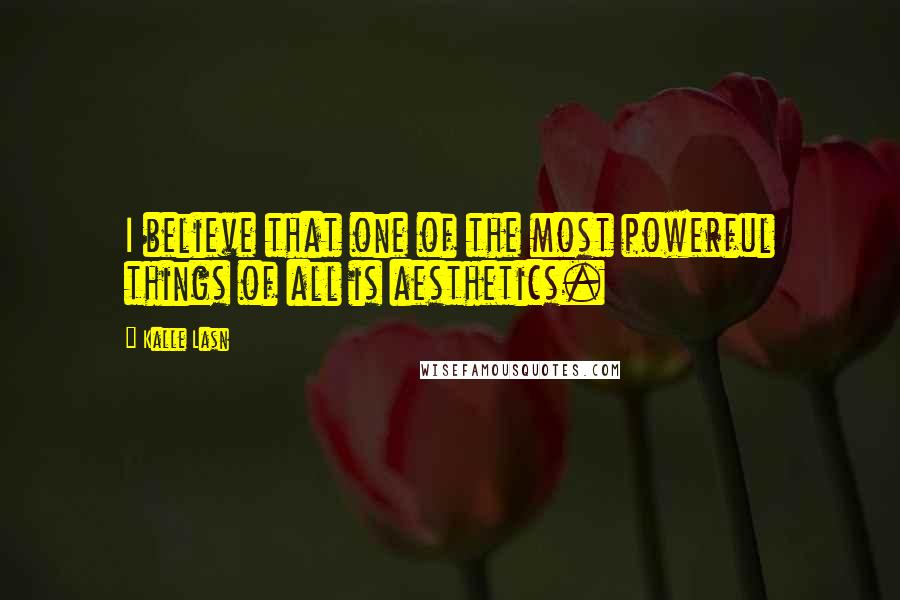 Kalle Lasn Quotes: I believe that one of the most powerful things of all is aesthetics.