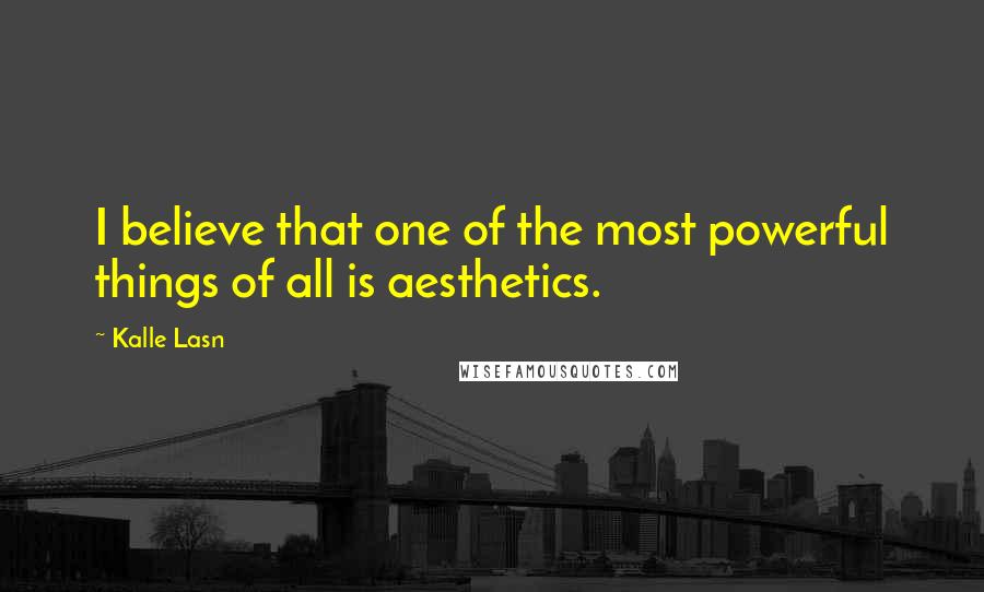 Kalle Lasn Quotes: I believe that one of the most powerful things of all is aesthetics.