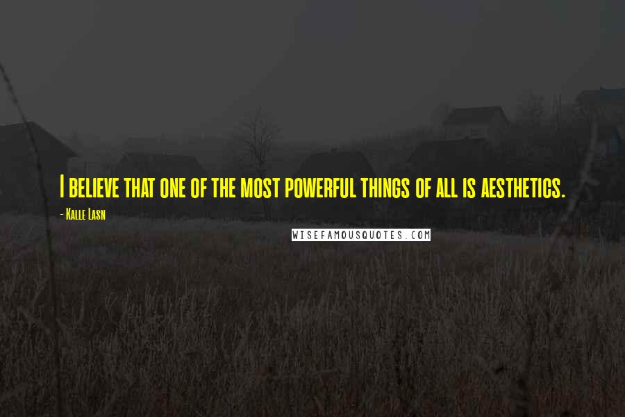 Kalle Lasn Quotes: I believe that one of the most powerful things of all is aesthetics.