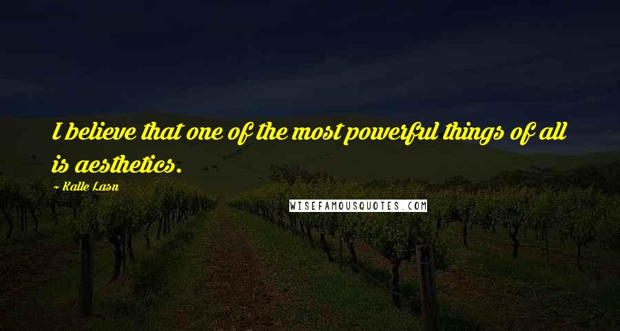 Kalle Lasn Quotes: I believe that one of the most powerful things of all is aesthetics.