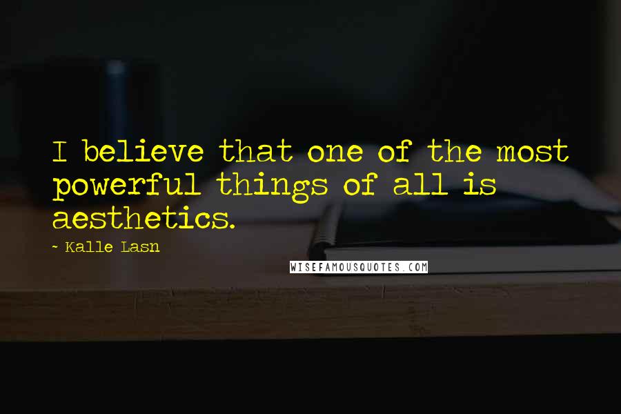 Kalle Lasn Quotes: I believe that one of the most powerful things of all is aesthetics.