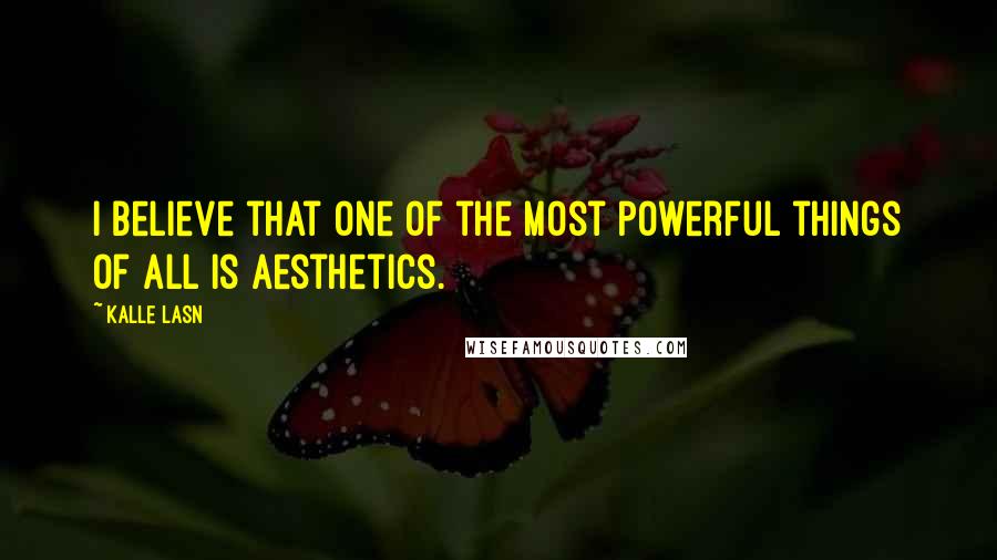 Kalle Lasn Quotes: I believe that one of the most powerful things of all is aesthetics.