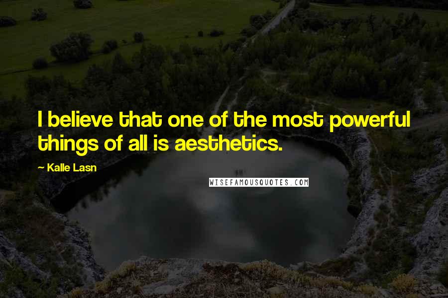 Kalle Lasn Quotes: I believe that one of the most powerful things of all is aesthetics.