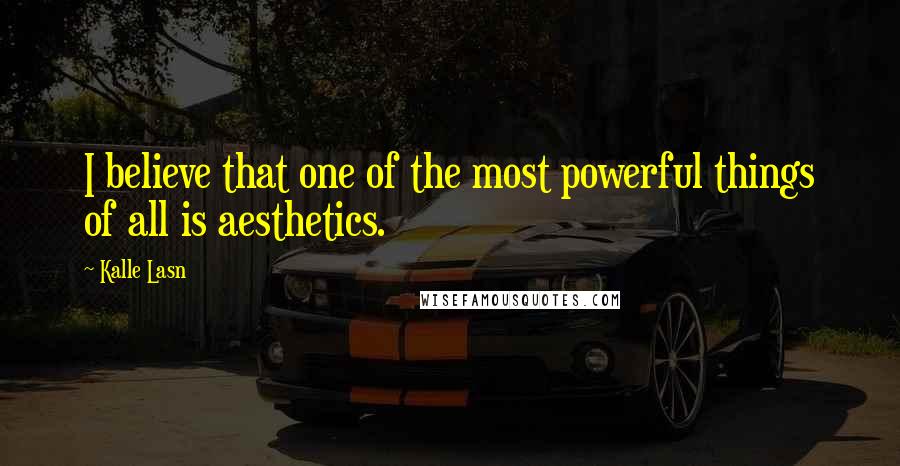 Kalle Lasn Quotes: I believe that one of the most powerful things of all is aesthetics.