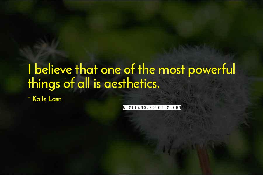 Kalle Lasn Quotes: I believe that one of the most powerful things of all is aesthetics.