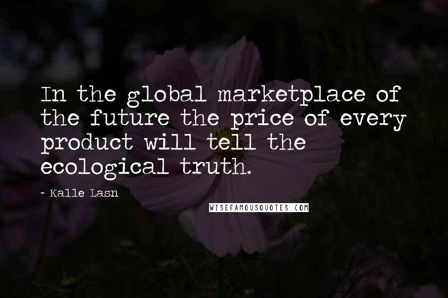 Kalle Lasn Quotes: In the global marketplace of the future the price of every product will tell the ecological truth.