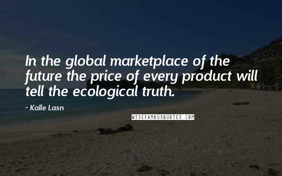 Kalle Lasn Quotes: In the global marketplace of the future the price of every product will tell the ecological truth.