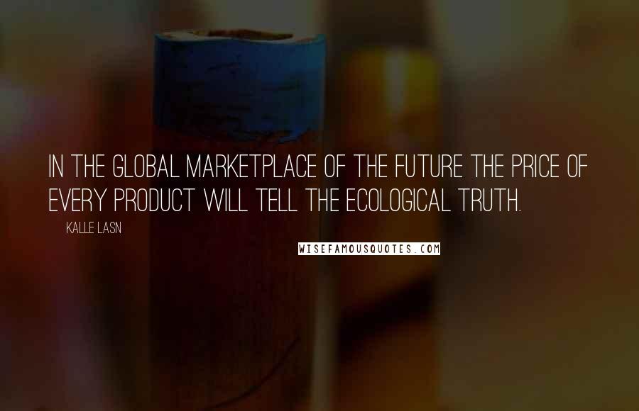 Kalle Lasn Quotes: In the global marketplace of the future the price of every product will tell the ecological truth.