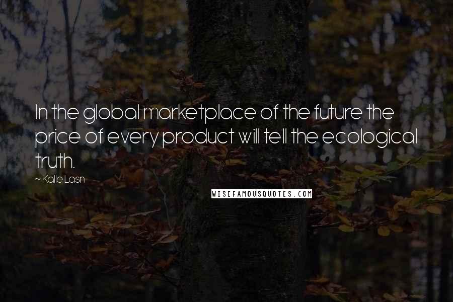 Kalle Lasn Quotes: In the global marketplace of the future the price of every product will tell the ecological truth.