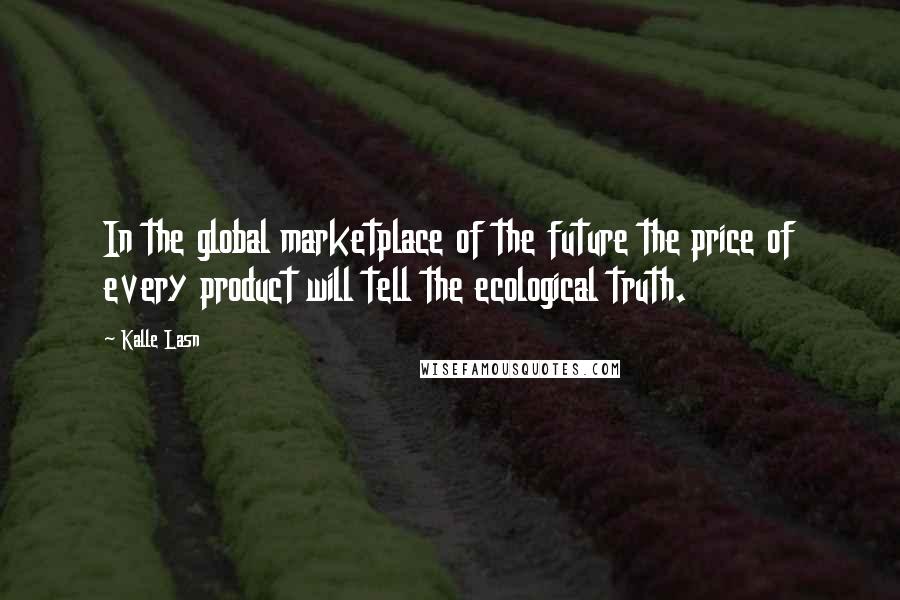 Kalle Lasn Quotes: In the global marketplace of the future the price of every product will tell the ecological truth.