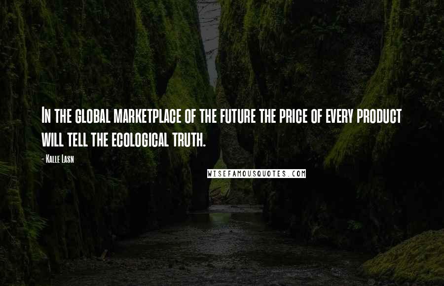 Kalle Lasn Quotes: In the global marketplace of the future the price of every product will tell the ecological truth.