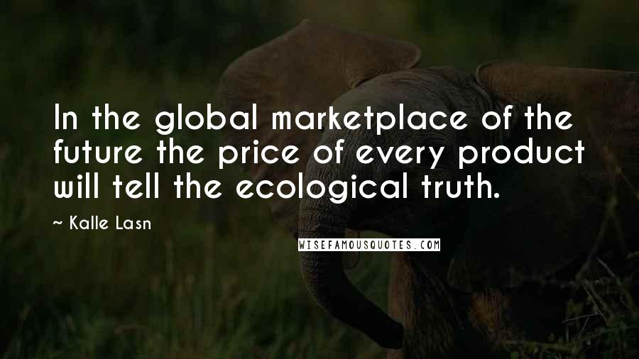 Kalle Lasn Quotes: In the global marketplace of the future the price of every product will tell the ecological truth.