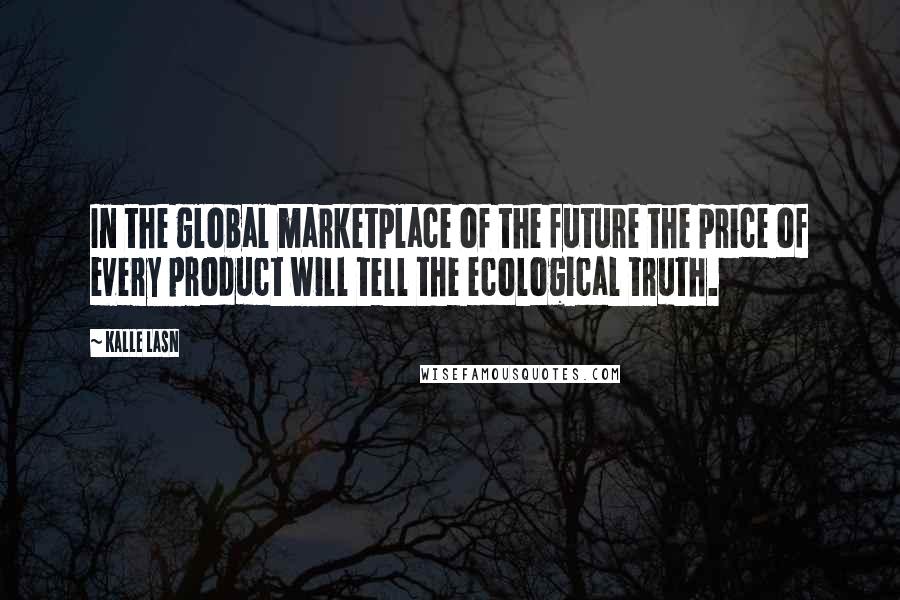 Kalle Lasn Quotes: In the global marketplace of the future the price of every product will tell the ecological truth.